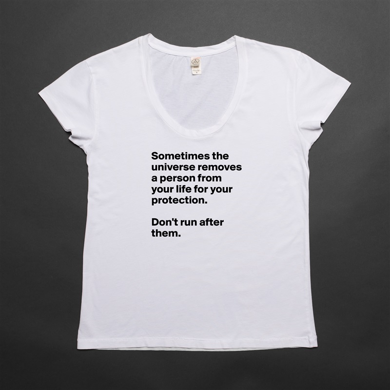 Sometimes the universe removes a person from your life for your protection. 

Don't run after them.  White Womens Women Shirt T-Shirt Quote Custom Roadtrip Satin Jersey 