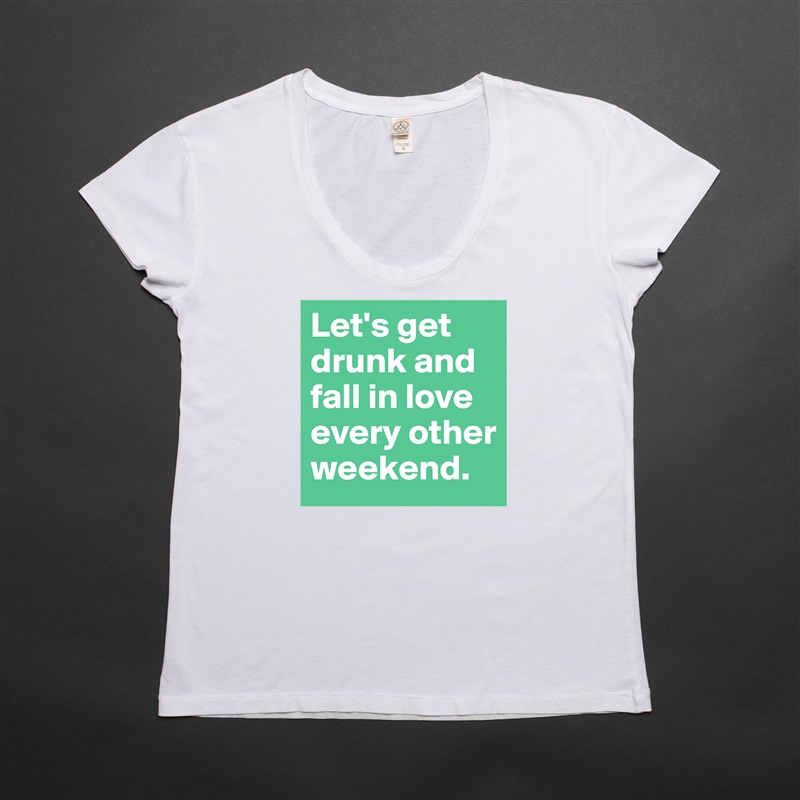 Let's get drunk and fall in love every other weekend. White Womens Women Shirt T-Shirt Quote Custom Roadtrip Satin Jersey 