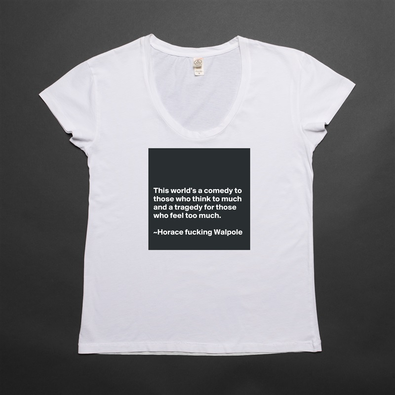 



This world's a comedy to those who think to much and a tragedy for those who feel too much.                                                                      ~Horace fucking Walpole White Womens Women Shirt T-Shirt Quote Custom Roadtrip Satin Jersey 