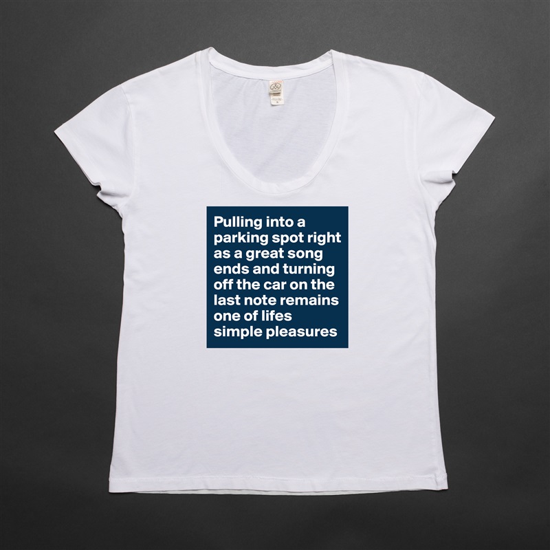 Pulling into a parking spot right as a great song ends and turning off the car on the last note remains one of lifes simple pleasures White Womens Women Shirt T-Shirt Quote Custom Roadtrip Satin Jersey 