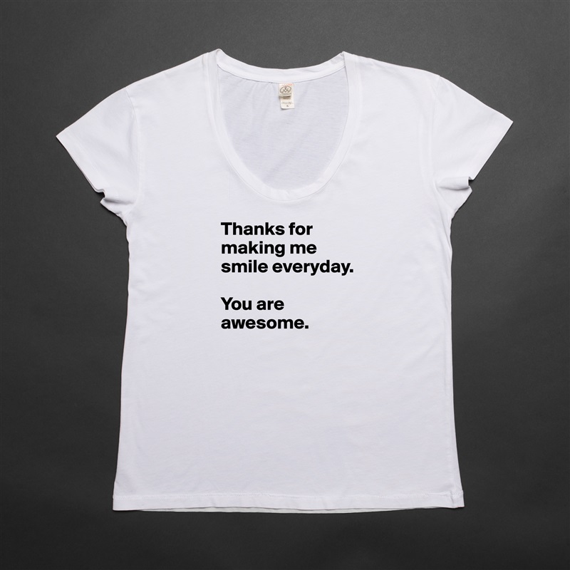 Thanks for making me smile everyday. 

You are awesome. White Womens Women Shirt T-Shirt Quote Custom Roadtrip Satin Jersey 