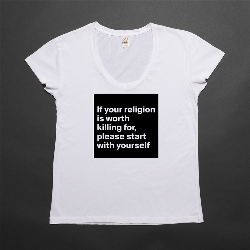 
If your religion is worth killing for, please start with yourself White Womens Women Shirt T-Shirt Quote Custom Roadtrip Satin Jersey 