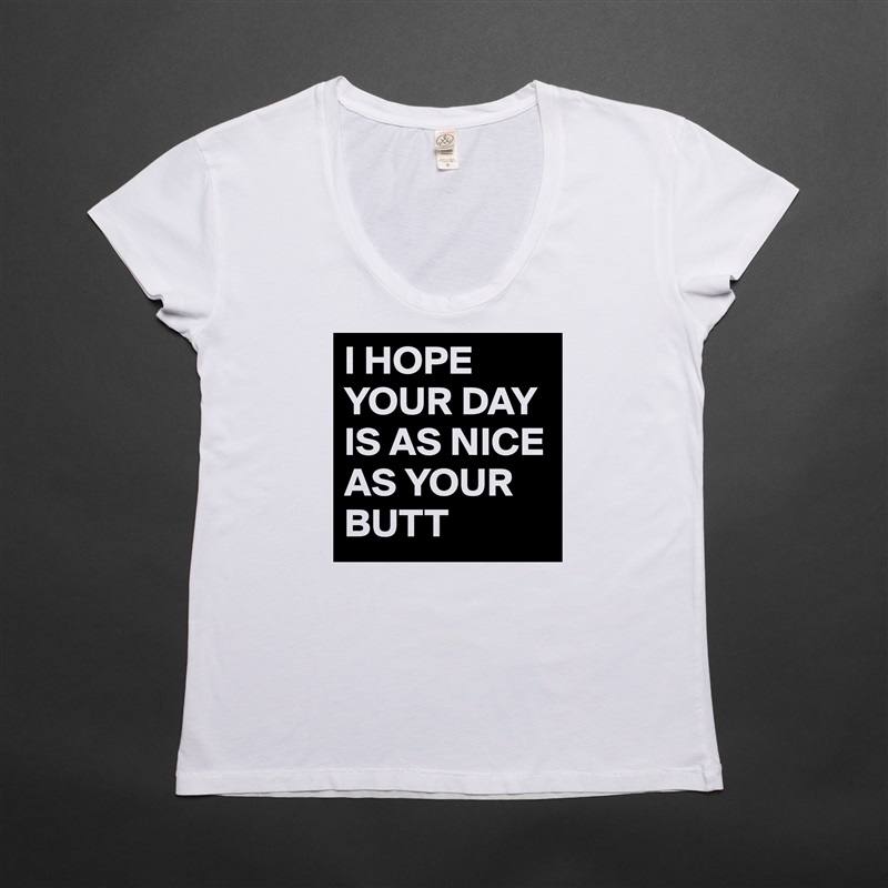 I HOPE YOUR DAY IS AS NICE AS YOUR BUTT White Womens Women Shirt T-Shirt Quote Custom Roadtrip Satin Jersey 