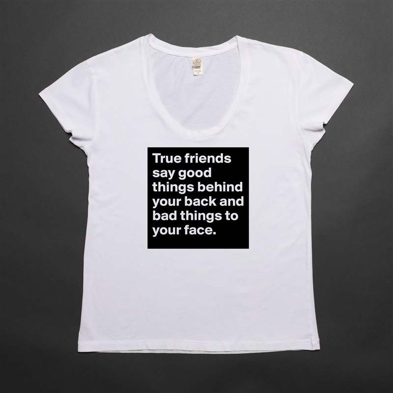 True friends say good things behind your back and bad things to your face. White Womens Women Shirt T-Shirt Quote Custom Roadtrip Satin Jersey 