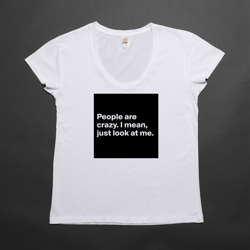 

People are crazy. I mean, just look at me. 

 White Womens Women Shirt T-Shirt Quote Custom Roadtrip Satin Jersey 