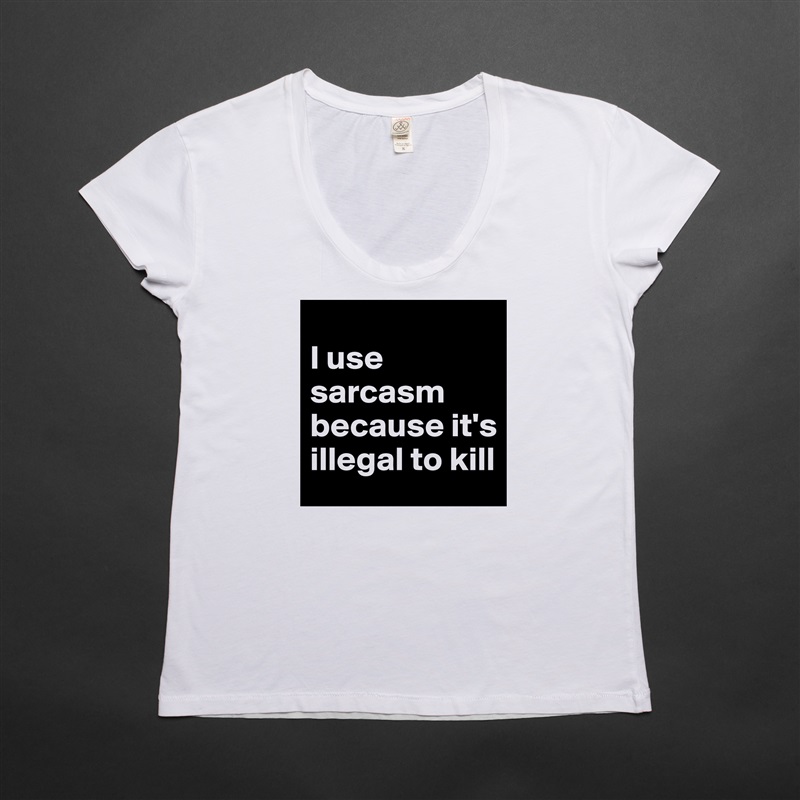 
I use sarcasm because it's illegal to kill White Womens Women Shirt T-Shirt Quote Custom Roadtrip Satin Jersey 