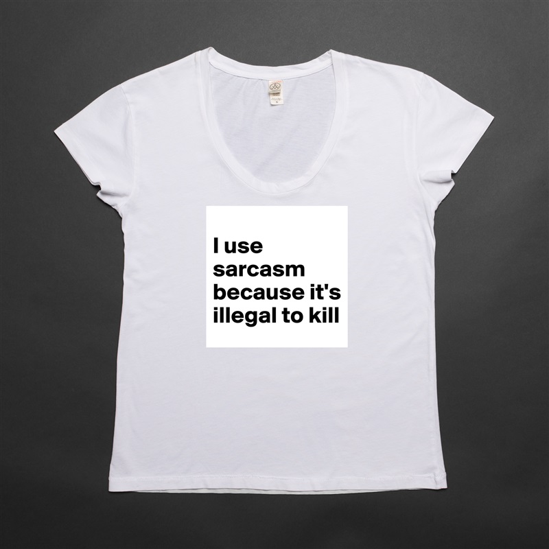 
I use sarcasm because it's illegal to kill White Womens Women Shirt T-Shirt Quote Custom Roadtrip Satin Jersey 