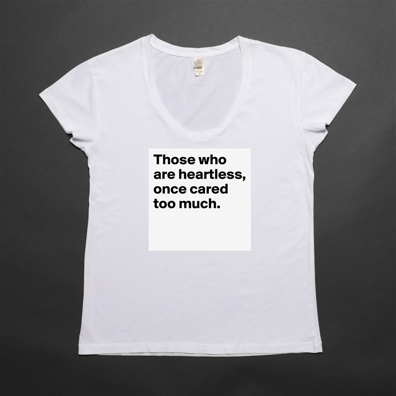 Those who are heartless, once cared too much.

 White Womens Women Shirt T-Shirt Quote Custom Roadtrip Satin Jersey 