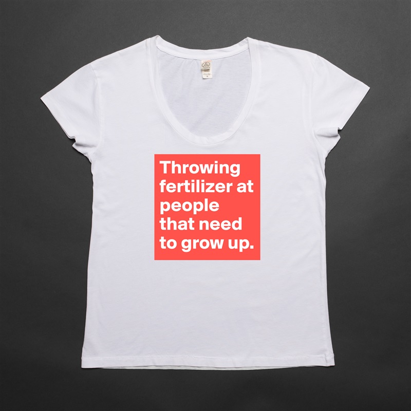 Throwing fertilizer at people that need to grow up. White Womens Women Shirt T-Shirt Quote Custom Roadtrip Satin Jersey 