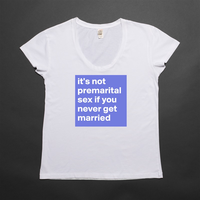 it's not premarital sex if you never get married White Womens Women Shirt T-Shirt Quote Custom Roadtrip Satin Jersey 