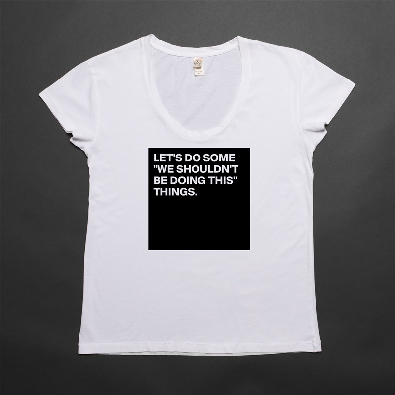 LET'S DO SOME "WE SHOULDN'T BE DOING THIS" THINGS.



 White Womens Women Shirt T-Shirt Quote Custom Roadtrip Satin Jersey 
