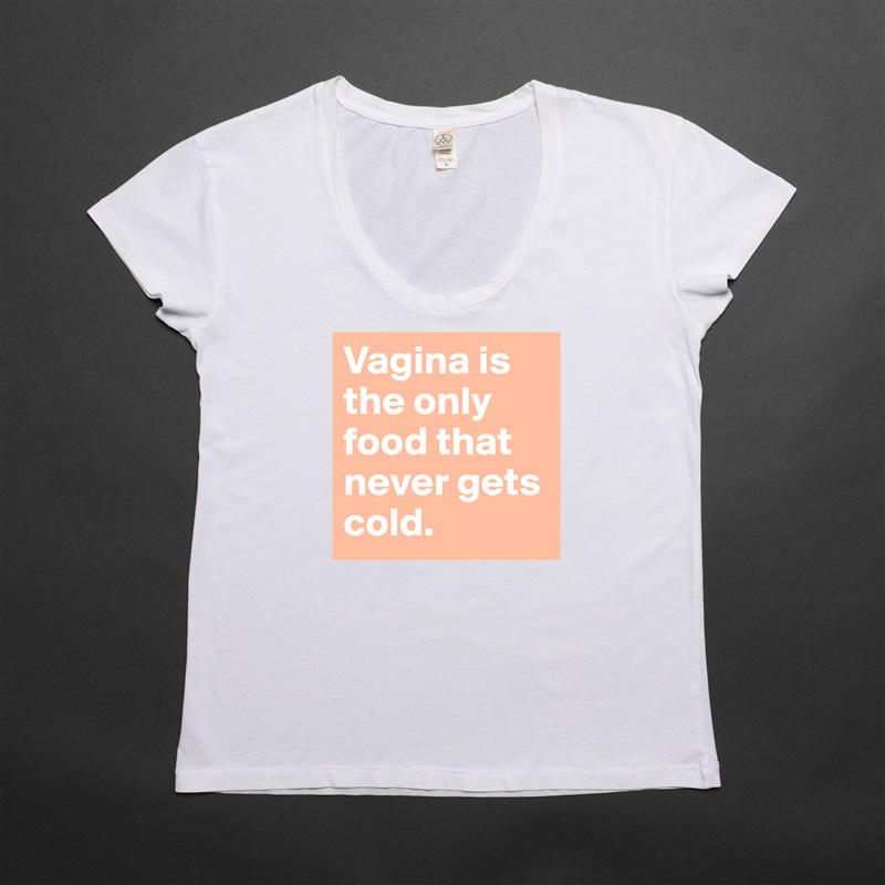 Vagina is the only food that never gets cold.  White Womens Women Shirt T-Shirt Quote Custom Roadtrip Satin Jersey 