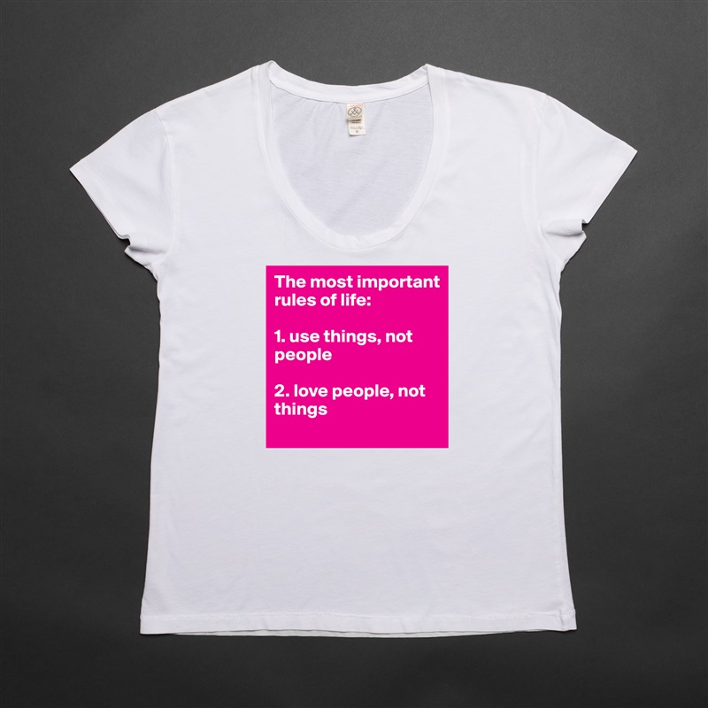 The most important rules of life:

1. use things, not people

2. love people, not things White Womens Women Shirt T-Shirt Quote Custom Roadtrip Satin Jersey 