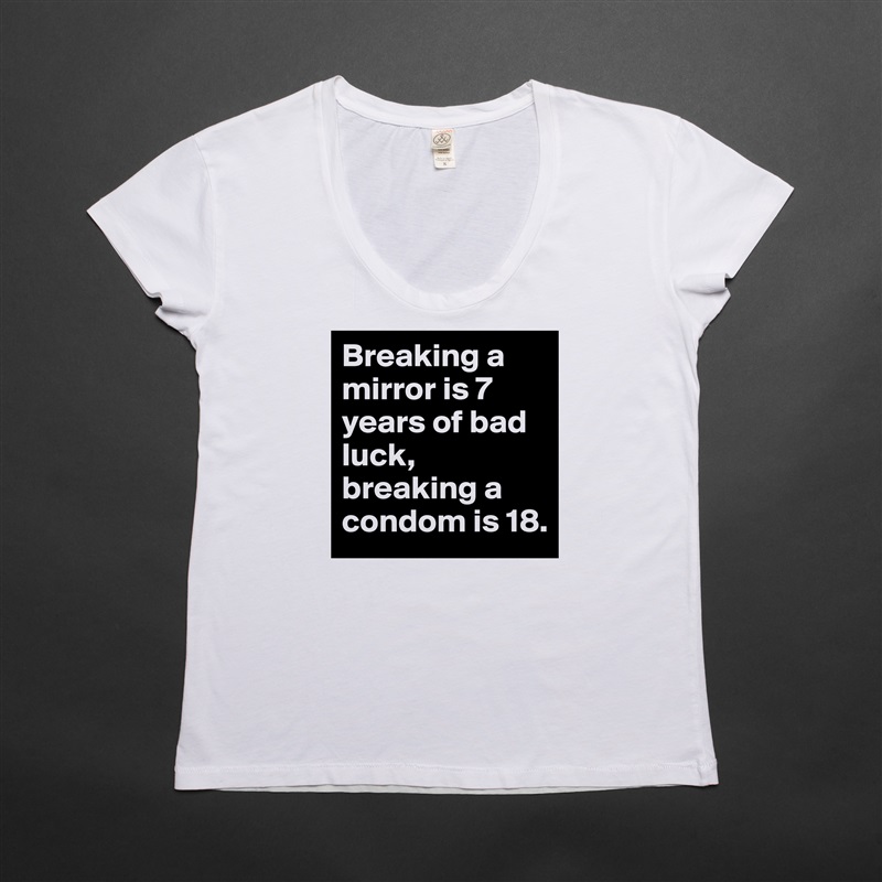 Breaking a mirror is 7 years of bad luck, breaking a condom is 18. White Womens Women Shirt T-Shirt Quote Custom Roadtrip Satin Jersey 