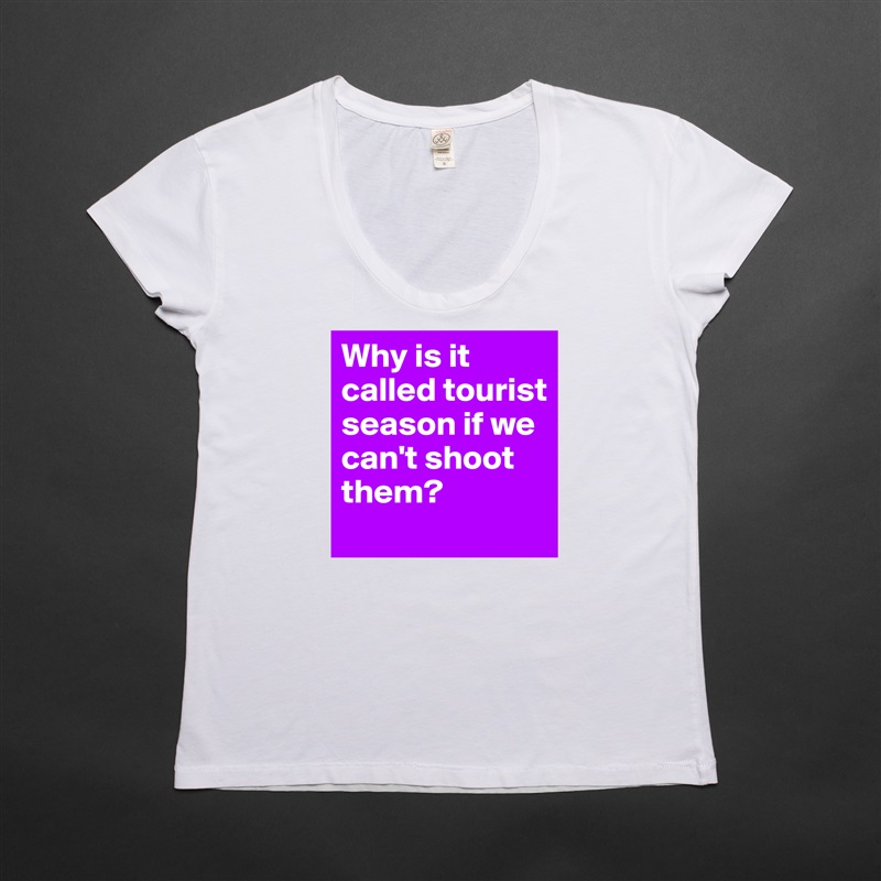 Why is it called tourist season if we can't shoot them? White Womens Women Shirt T-Shirt Quote Custom Roadtrip Satin Jersey 