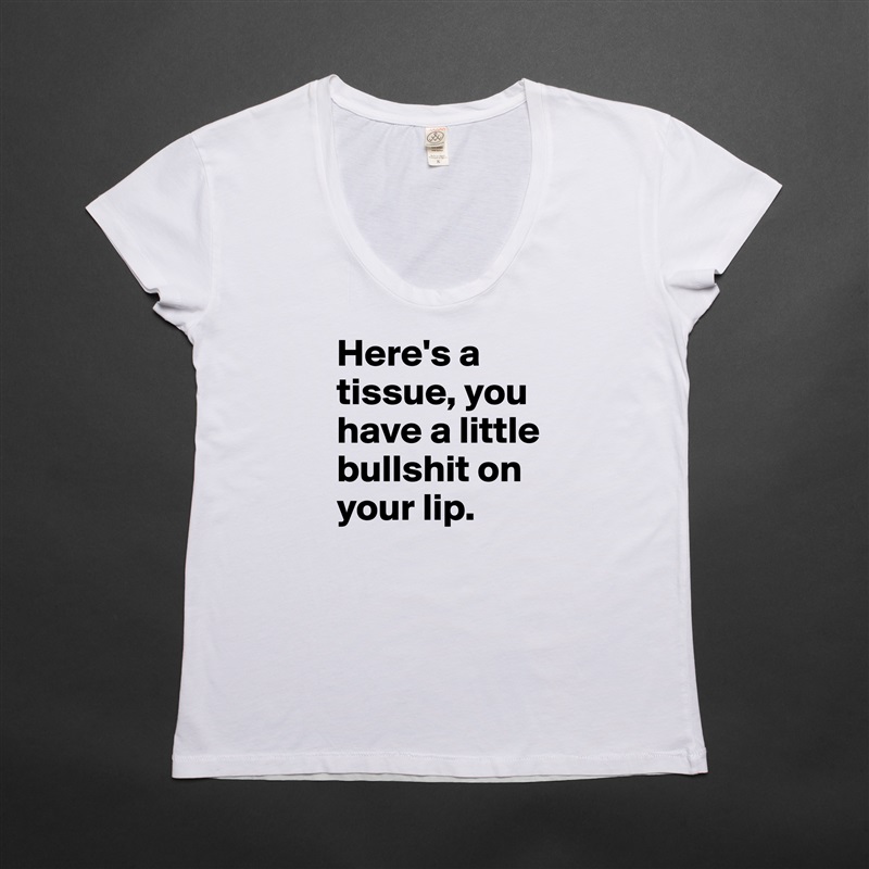 Here's a tissue, you have a little bullshit on your lip. White Womens Women Shirt T-Shirt Quote Custom Roadtrip Satin Jersey 