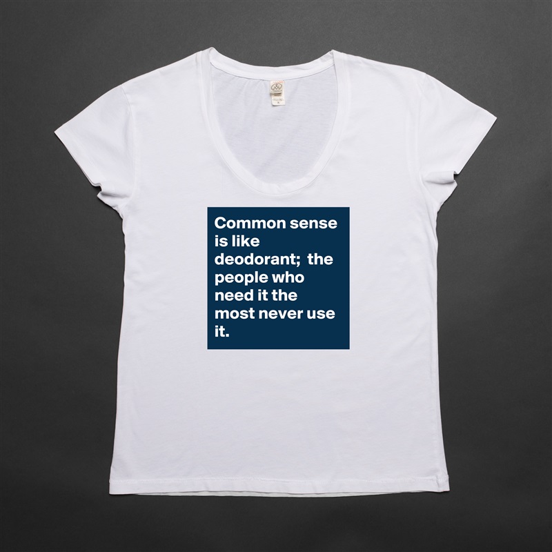 Common sense is like deodorant;  the people who need it the most never use it. White Womens Women Shirt T-Shirt Quote Custom Roadtrip Satin Jersey 
