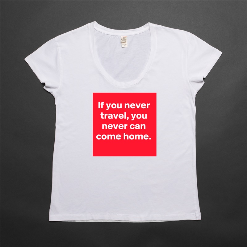 If you never travel, you never can come home.
 White Womens Women Shirt T-Shirt Quote Custom Roadtrip Satin Jersey 
