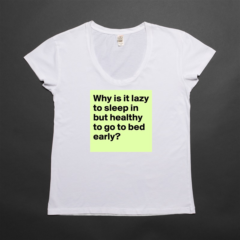Why is it lazy to sleep in but healthy to go to bed early? White Womens Women Shirt T-Shirt Quote Custom Roadtrip Satin Jersey 
