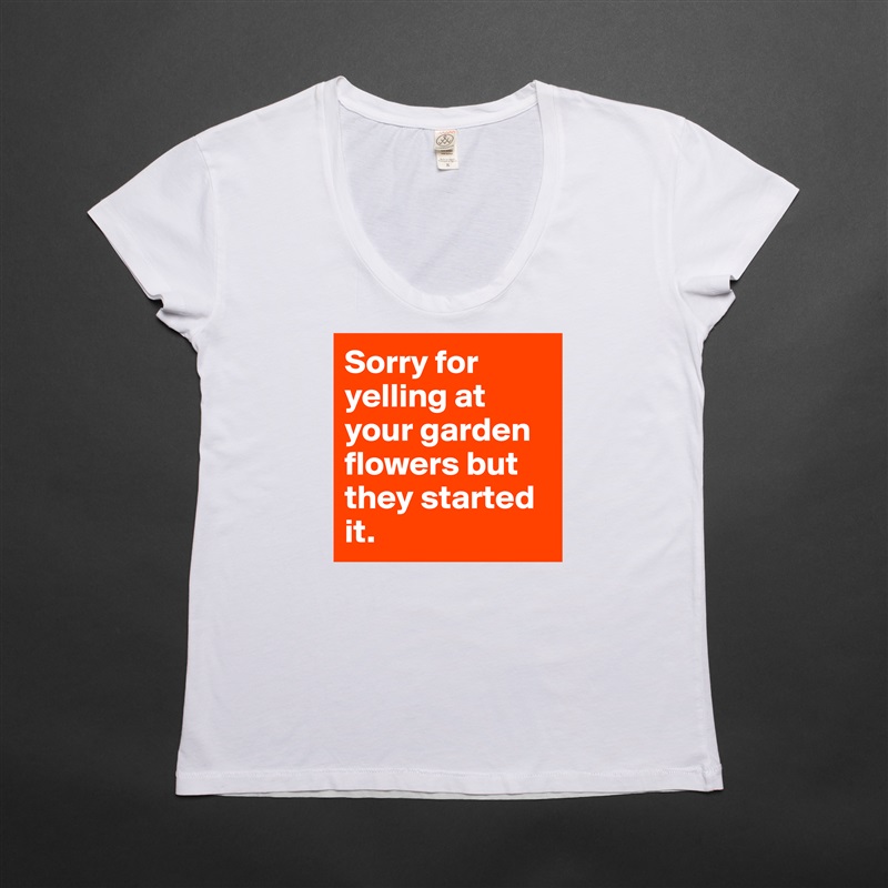 Sorry for yelling at your garden flowers but they started it.  White Womens Women Shirt T-Shirt Quote Custom Roadtrip Satin Jersey 