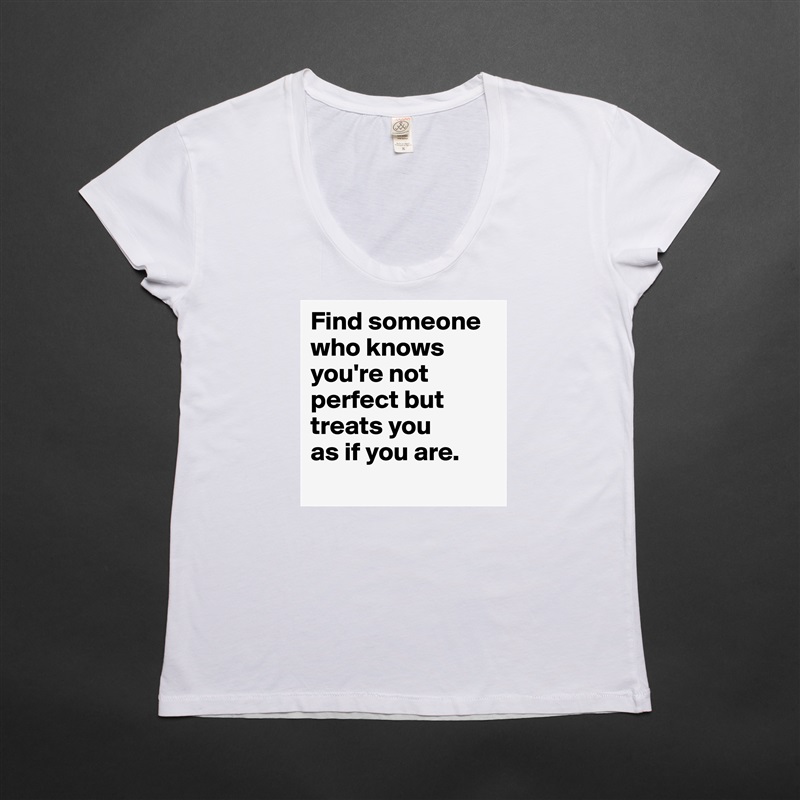 Find someone who knows you're not perfect but treats you 
as if you are.
 White Womens Women Shirt T-Shirt Quote Custom Roadtrip Satin Jersey 