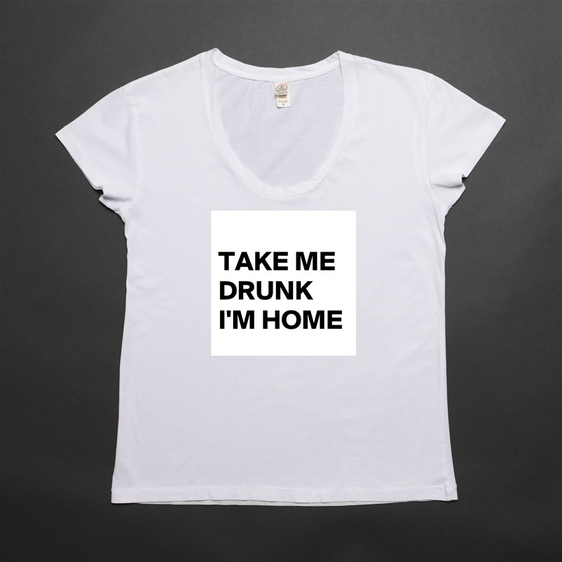  
TAKE ME DRUNK I'M HOME White Womens Women Shirt T-Shirt Quote Custom Roadtrip Satin Jersey 