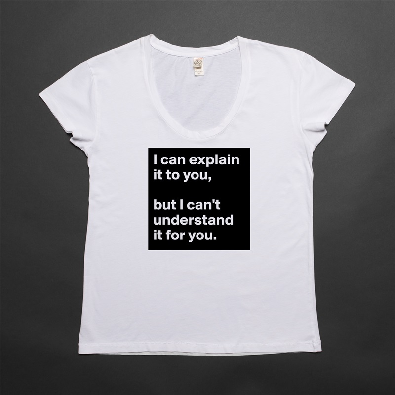 I can explain it to you, 

but I can't understand it for you. White Womens Women Shirt T-Shirt Quote Custom Roadtrip Satin Jersey 