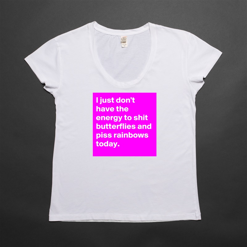 I just don't  have the energy to shit butterflies and piss rainbows today. White Womens Women Shirt T-Shirt Quote Custom Roadtrip Satin Jersey 