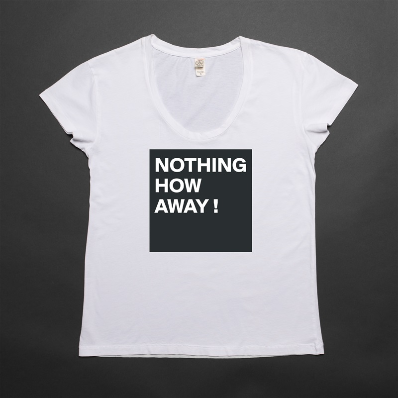 NOTHING 
HOW AWAY !
 White Womens Women Shirt T-Shirt Quote Custom Roadtrip Satin Jersey 
