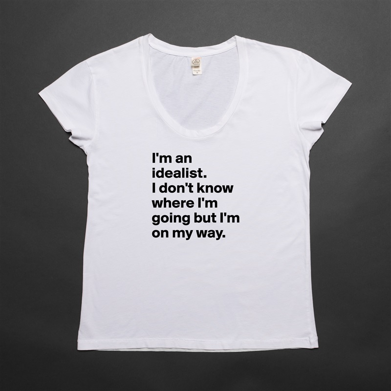 I'm an idealist. 
I don't know where I'm going but I'm on my way. White Womens Women Shirt T-Shirt Quote Custom Roadtrip Satin Jersey 