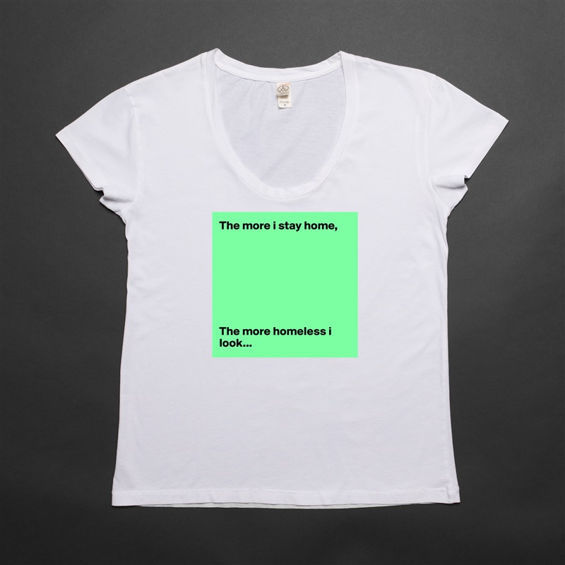 The more i stay home,








The more homeless i look... White Womens Women Shirt T-Shirt Quote Custom Roadtrip Satin Jersey 