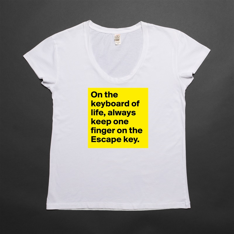 On the keyboard of life, always keep one finger on the Escape key.  White Womens Women Shirt T-Shirt Quote Custom Roadtrip Satin Jersey 