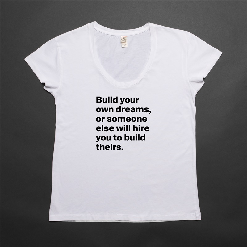 Build your own dreams, or someone else will hire you to build theirs. White Womens Women Shirt T-Shirt Quote Custom Roadtrip Satin Jersey 
