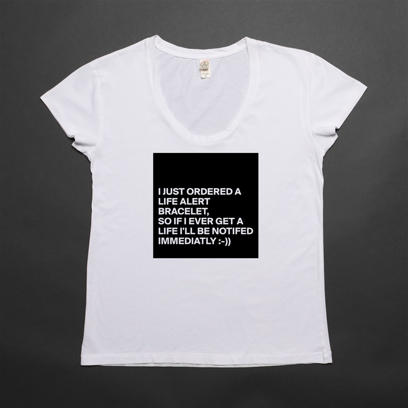 


I JUST ORDERED A LIFE ALERT BRACELET,
SO IF I EVER GET A LIFE I'LL BE NOTIFED IMMEDIATLY :-)) White Womens Women Shirt T-Shirt Quote Custom Roadtrip Satin Jersey 