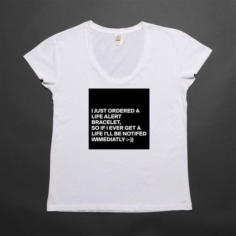 


I JUST ORDERED A LIFE ALERT BRACELET,
SO IF I EVER GET A LIFE I'LL BE NOTIFED IMMEDIATLY :-)) White Womens Women Shirt T-Shirt Quote Custom Roadtrip Satin Jersey 
