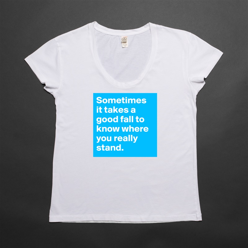 Sometimes it takes a good fall to know where you really stand.  White Womens Women Shirt T-Shirt Quote Custom Roadtrip Satin Jersey 