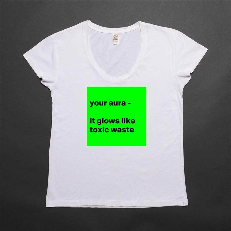 
your aura - 

it glows like toxic waste
 White Womens Women Shirt T-Shirt Quote Custom Roadtrip Satin Jersey 