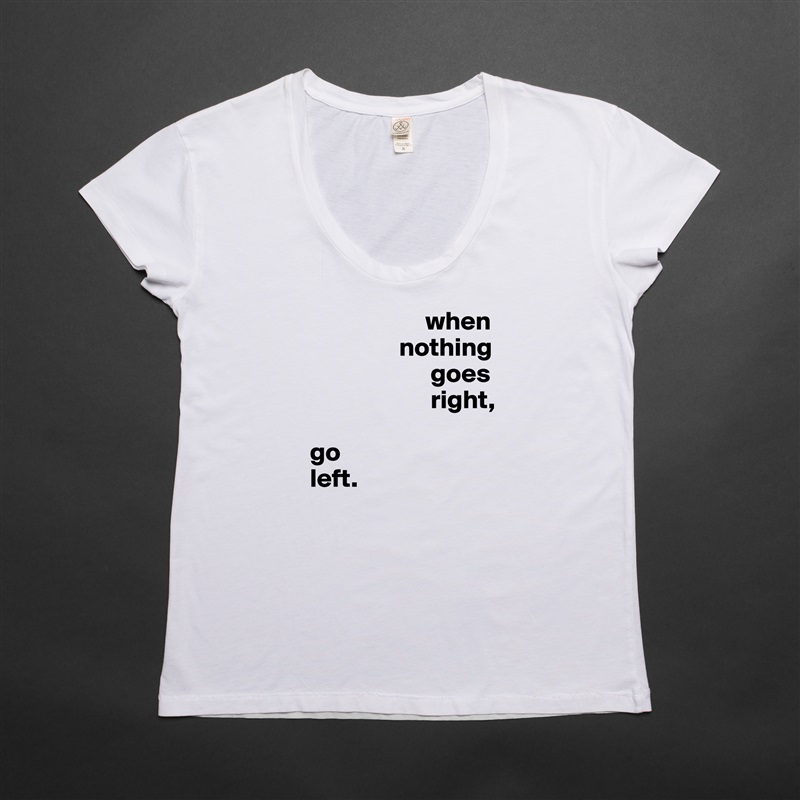                       when
                 nothing
                       goes
                       right,

go
left. White Womens Women Shirt T-Shirt Quote Custom Roadtrip Satin Jersey 