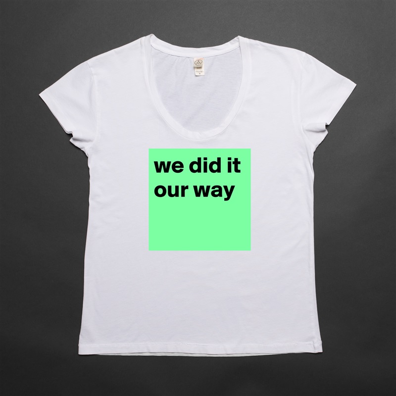 we did it our way
 White Womens Women Shirt T-Shirt Quote Custom Roadtrip Satin Jersey 