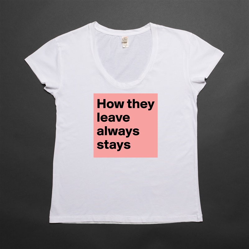How they leave always stays White Womens Women Shirt T-Shirt Quote Custom Roadtrip Satin Jersey 