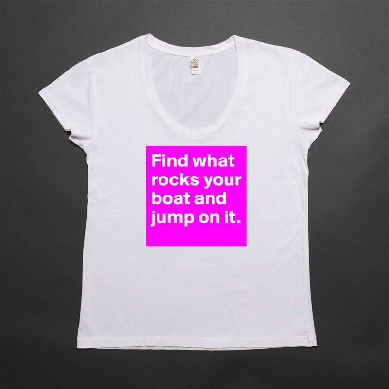 Find what rocks your boat and jump on it. White Womens Women Shirt T-Shirt Quote Custom Roadtrip Satin Jersey 