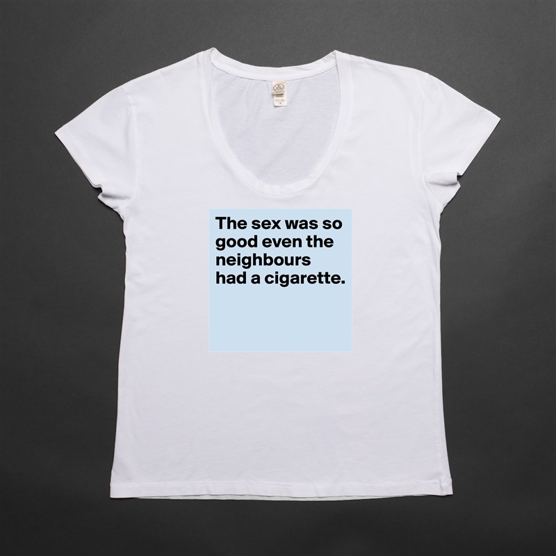 The sex was so good even the neighbours had a cigarette.

 White Womens Women Shirt T-Shirt Quote Custom Roadtrip Satin Jersey 