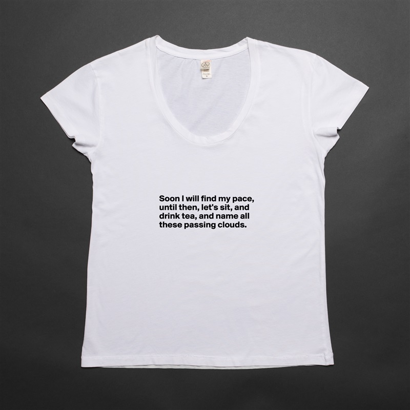 



Soon I will find my pace,
until then, let's sit, and
drink tea, and name all these passing clouds.

 White Womens Women Shirt T-Shirt Quote Custom Roadtrip Satin Jersey 