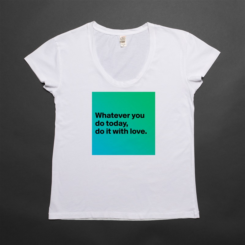 

Whatever you do today, 
do it with love.

 White Womens Women Shirt T-Shirt Quote Custom Roadtrip Satin Jersey 