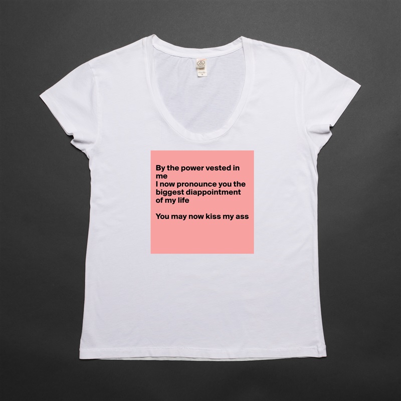 
By the power vested in me
I now pronounce you the biggest diappointment of my life

You may now kiss my ass


 White Womens Women Shirt T-Shirt Quote Custom Roadtrip Satin Jersey 