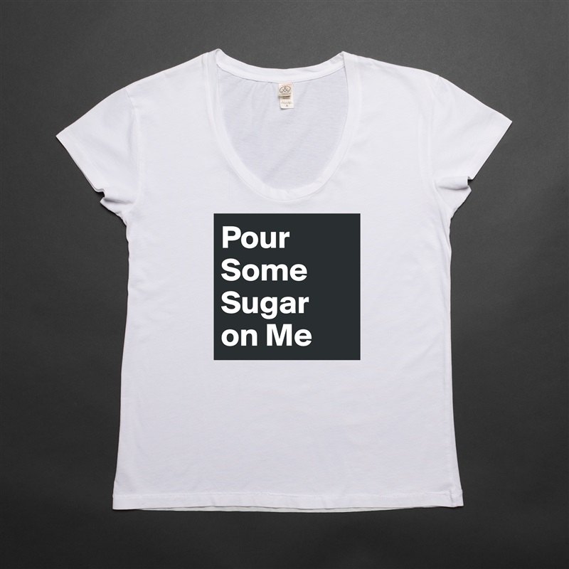 Pour Some Sugar 
on Me White Womens Women Shirt T-Shirt Quote Custom Roadtrip Satin Jersey 