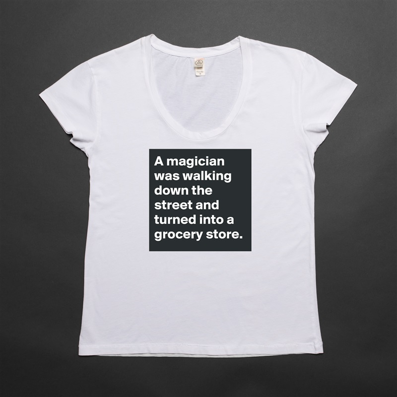 A magician was walking down the street and turned into a grocery store. White Womens Women Shirt T-Shirt Quote Custom Roadtrip Satin Jersey 