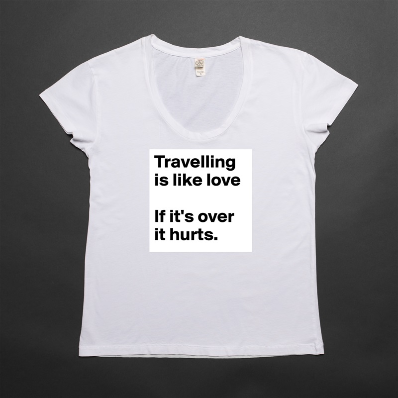 Travelling is like love

If it's over it hurts.  White Womens Women Shirt T-Shirt Quote Custom Roadtrip Satin Jersey 