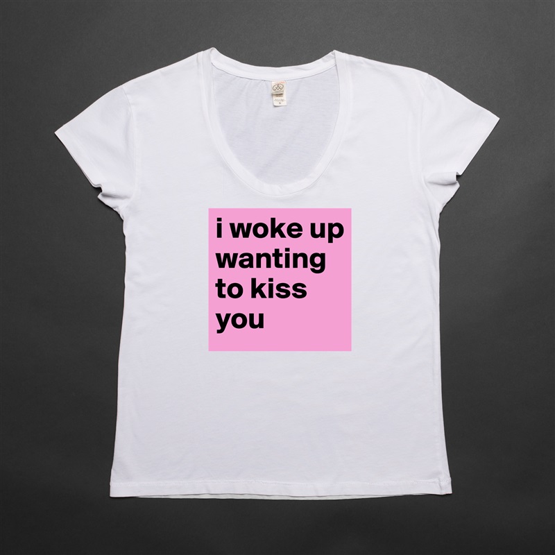 i woke up wanting to kiss you White Womens Women Shirt T-Shirt Quote Custom Roadtrip Satin Jersey 