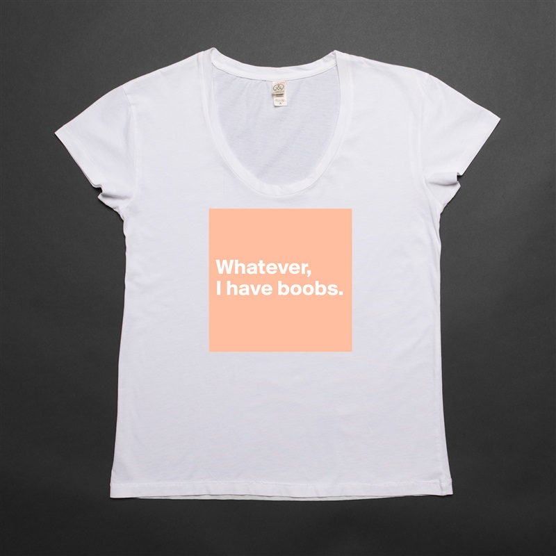 

Whatever, 
I have boobs.

 White Womens Women Shirt T-Shirt Quote Custom Roadtrip Satin Jersey 